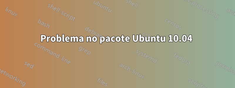 Problema no pacote Ubuntu 10.04