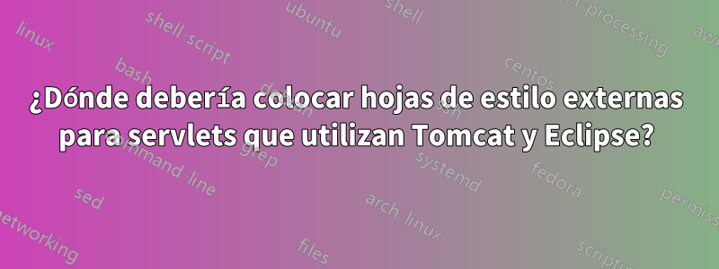 ¿Dónde debería colocar hojas de estilo externas para servlets que utilizan Tomcat y Eclipse?