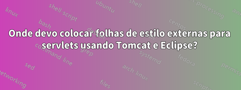 Onde devo colocar folhas de estilo externas para servlets usando Tomcat e Eclipse?