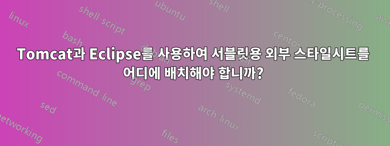 Tomcat과 Eclipse를 사용하여 서블릿용 외부 스타일시트를 어디에 배치해야 합니까?