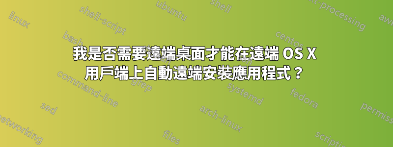 我是否需要遠端桌面才能在遠端 OS X 用戶端上自動遠端安裝應用程式？