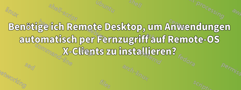 Benötige ich Remote Desktop, um Anwendungen automatisch per Fernzugriff auf Remote-OS X-Clients zu installieren?