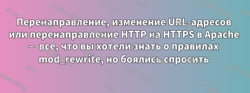 Перенаправление, изменение URL-адресов или перенаправление HTTP на HTTPS в Apache — все, что вы хотели знать о правилах mod_rewrite, но боялись спросить