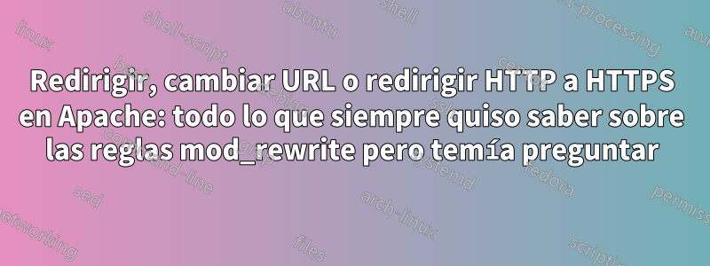 Redirigir, cambiar URL o redirigir HTTP a HTTPS en Apache: todo lo que siempre quiso saber sobre las reglas mod_rewrite pero temía preguntar