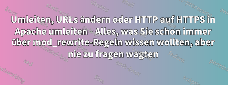 Umleiten, URLs ändern oder HTTP auf HTTPS in Apache umleiten - Alles, was Sie schon immer über mod_rewrite-Regeln wissen wollten, aber nie zu fragen wagten