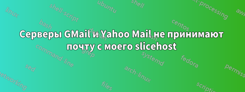 Серверы GMail и Yahoo Mail не принимают почту с моего slicehost