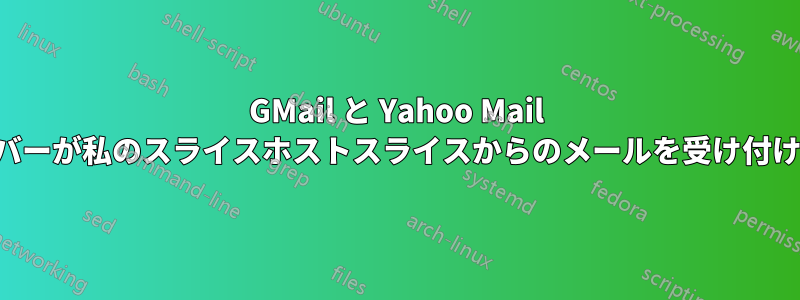 GMail と Yahoo Mail サーバーが私のスライスホストスライスからのメールを受け付けない