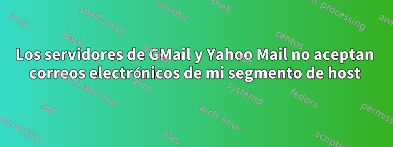 Los servidores de GMail y Yahoo Mail no aceptan correos electrónicos de mi segmento de host