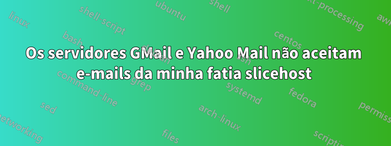 Os servidores GMail e Yahoo Mail não aceitam e-mails da minha fatia slicehost