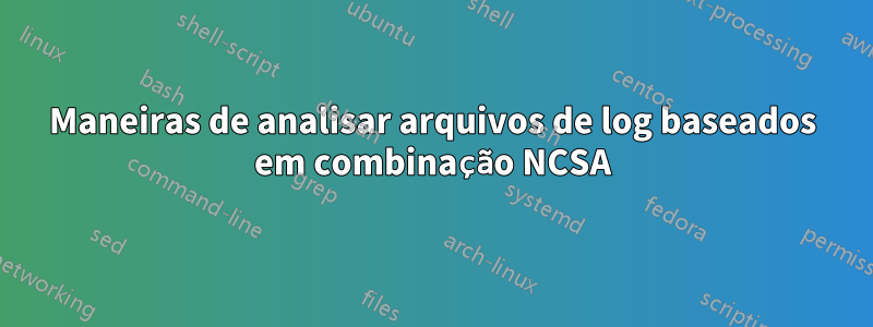 Maneiras de analisar arquivos de log baseados em combinação NCSA