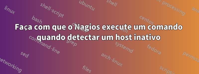 Faça com que o Nagios execute um comando quando detectar um host inativo