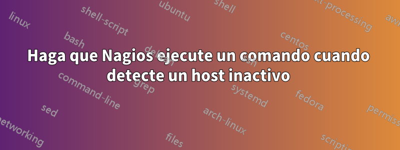 Haga que Nagios ejecute un comando cuando detecte un host inactivo