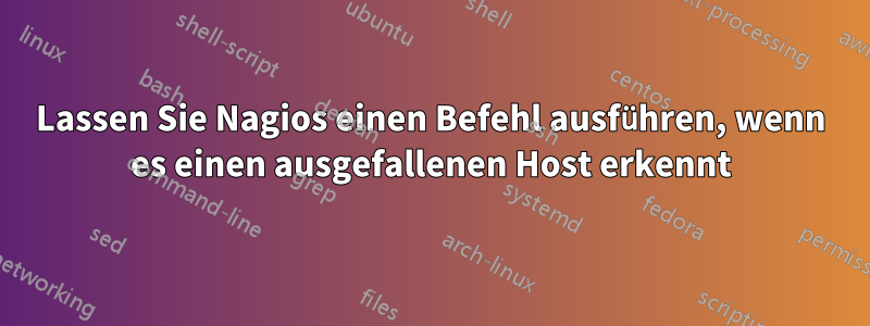 Lassen Sie Nagios einen Befehl ausführen, wenn es einen ausgefallenen Host erkennt