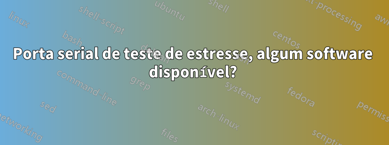 Porta serial de teste de estresse, algum software disponível?