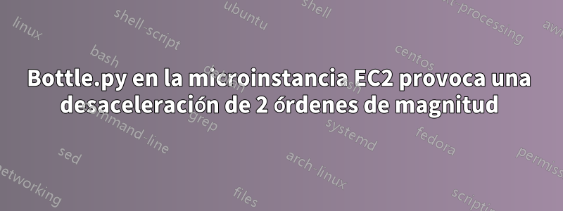 Bottle.py en la microinstancia EC2 provoca una desaceleración de 2 órdenes de magnitud