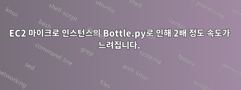 EC2 마이크로 인스턴스의 Bottle.py로 인해 2배 정도 속도가 느려집니다.