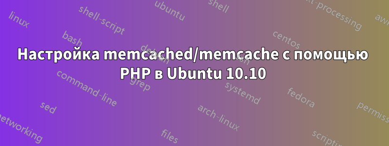 Настройка memcached/memcache с помощью PHP в Ubuntu 10.10