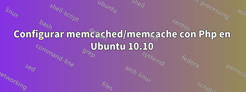 Configurar memcached/memcache con Php en Ubuntu 10.10