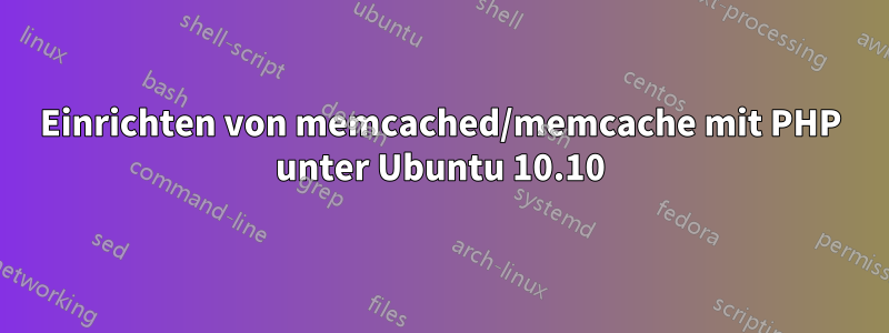 Einrichten von memcached/memcache mit PHP unter Ubuntu 10.10