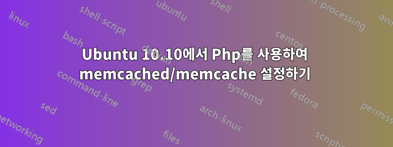 Ubuntu 10.10에서 Php를 사용하여 memcached/memcache 설정하기