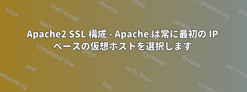 Apache2 SSL 構成 - Apache は常に最初の IP ベースの仮想ホストを選択します