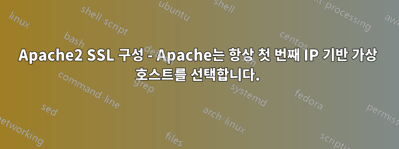 Apache2 SSL 구성 - Apache는 항상 첫 번째 IP 기반 가상 호스트를 선택합니다.