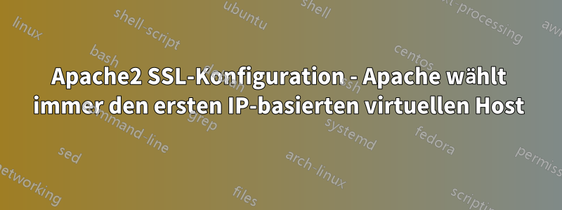 Apache2 SSL-Konfiguration - Apache wählt immer den ersten IP-basierten virtuellen Host