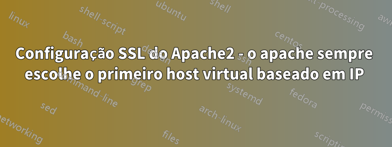 Configuração SSL do Apache2 - o apache sempre escolhe o primeiro host virtual baseado em IP