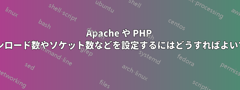 Apache や PHP で最大ダウンロード数やソケット数などを設定するにはどうすればよいでしょうか?