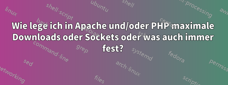 Wie lege ich in Apache und/oder PHP maximale Downloads oder Sockets oder was auch immer fest?