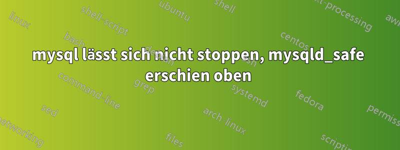 mysql lässt sich nicht stoppen, mysqld_safe erschien oben