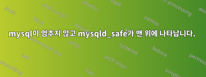 mysql이 멈추지 않고 mysqld_safe가 맨 위에 나타납니다.