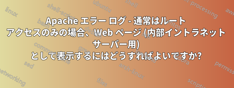 Apache エラー ログ - 通常はルート アクセスのみの場合、Web ページ (内部イントラネット サーバー用) として表示するにはどうすればよいですか?