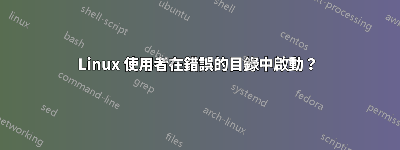 Linux 使用者在錯誤的目錄中啟動？