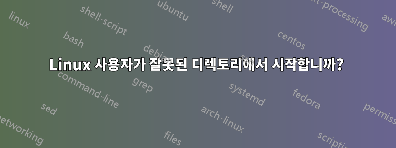 Linux 사용자가 잘못된 디렉토리에서 시작합니까?