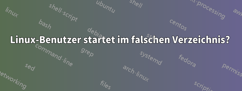 Linux-Benutzer startet im falschen Verzeichnis?