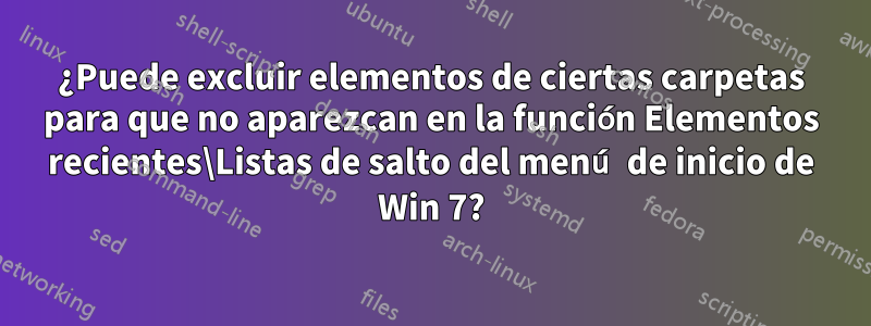 ¿Puede excluir elementos de ciertas carpetas para que no aparezcan en la función Elementos recientes\Listas de salto del menú de inicio de Win 7?