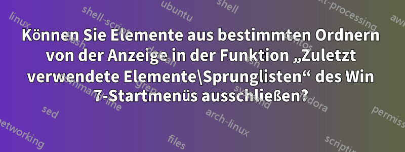 Können Sie Elemente aus bestimmten Ordnern von der Anzeige in der Funktion „Zuletzt verwendete Elemente\Sprunglisten“ des Win 7-Startmenüs ausschließen?