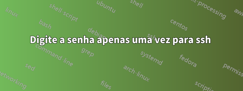 Digite a senha apenas uma vez para ssh