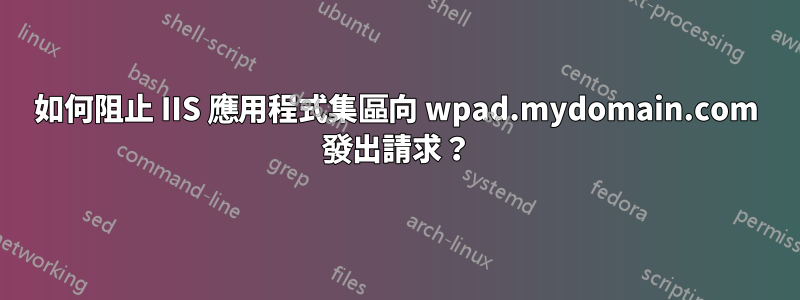 如何阻止 IIS 應用程式集區向 wpad.mydomain.com 發出請求？