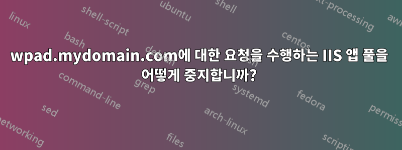 wpad.mydomain.com에 대한 요청을 수행하는 IIS 앱 풀을 어떻게 중지합니까?