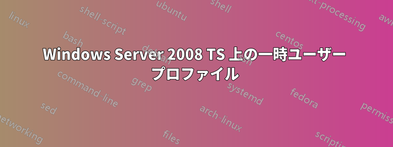 Windows Server 2008 TS 上の一時ユーザー プロファイル