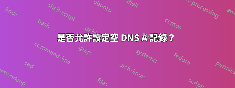 是否允許設定空 DNS A 記錄？