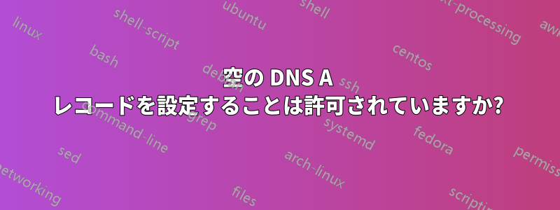 空の DNS A レコードを設定することは許可されていますか?