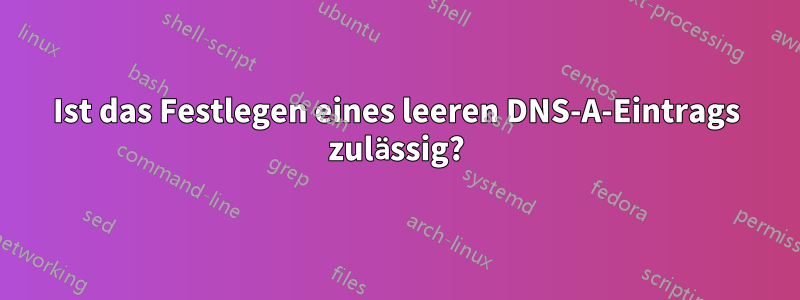 Ist das Festlegen eines leeren DNS-A-Eintrags zulässig?