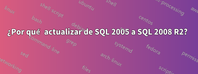 ¿Por qué actualizar de SQL 2005 a SQL 2008 R2? 