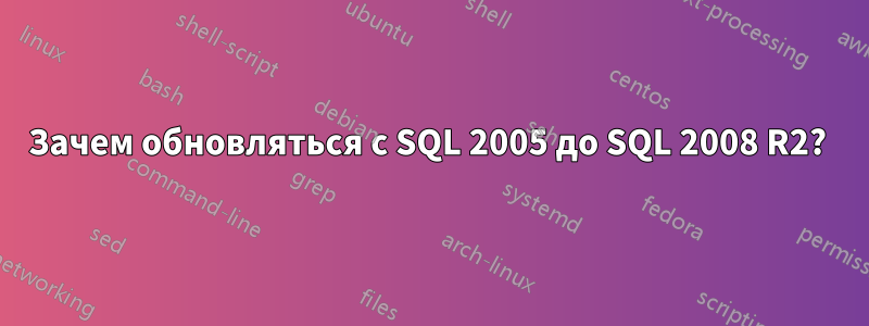 Зачем обновляться с SQL 2005 до SQL 2008 R2? 