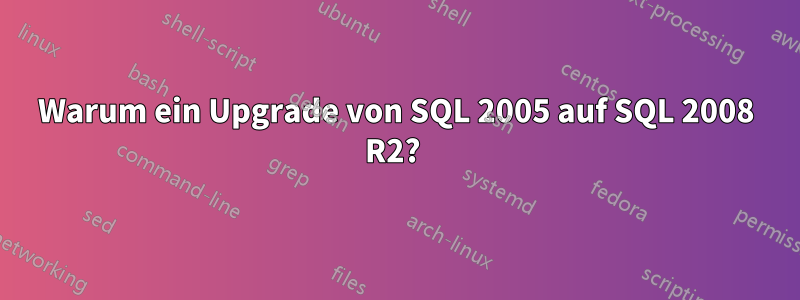 Warum ein Upgrade von SQL 2005 auf SQL 2008 R2? 