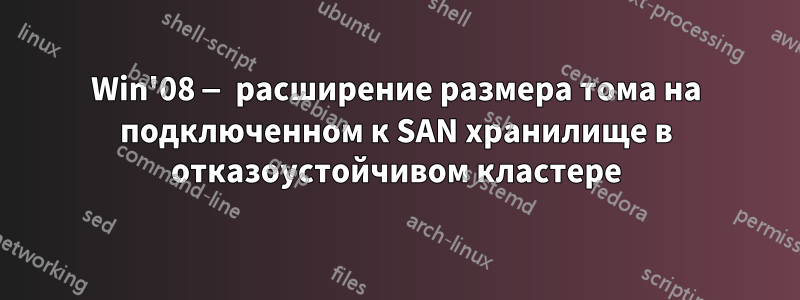 Win'08 — расширение размера тома на подключенном к SAN хранилище в отказоустойчивом кластере