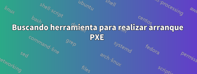 Buscando herramienta para realizar arranque PXE 